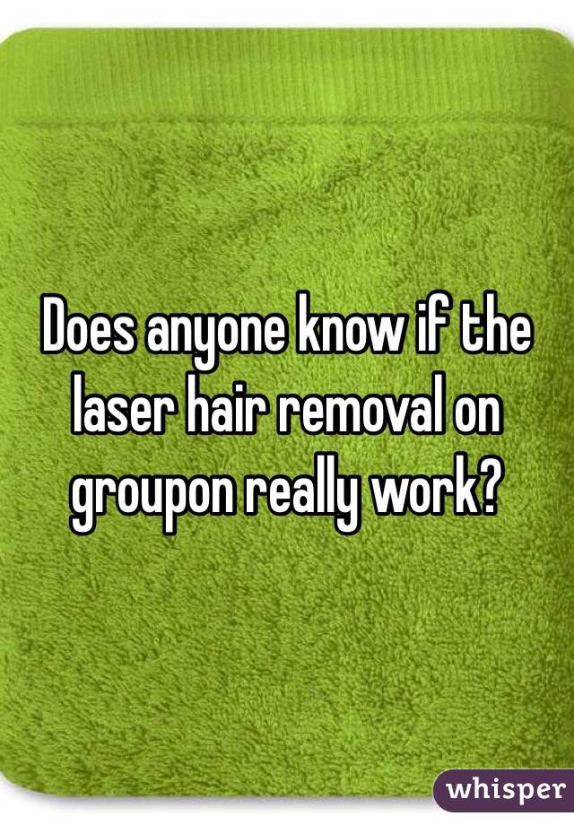 Does anyone know if the laser hair removal on groupon really work?