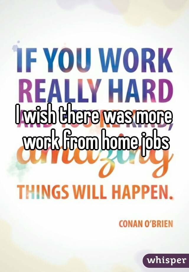 I wish there was more work from home jobs