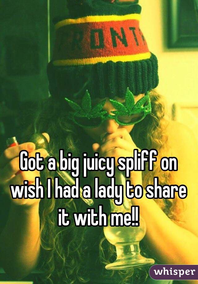 Got a big juicy spliff on wish I had a lady to share it with me!!