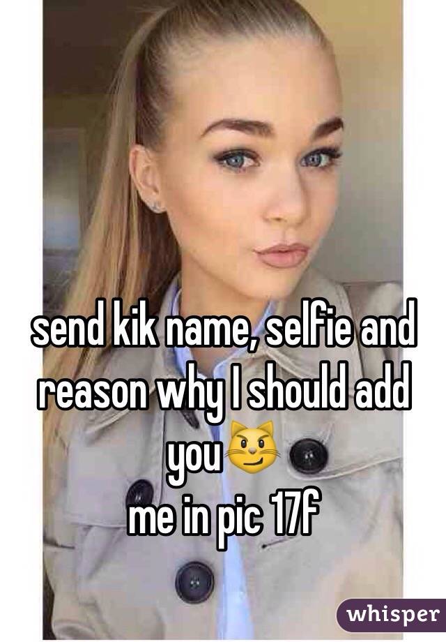 send kik name, selfie and reason why I should add you😼
me in pic 17f