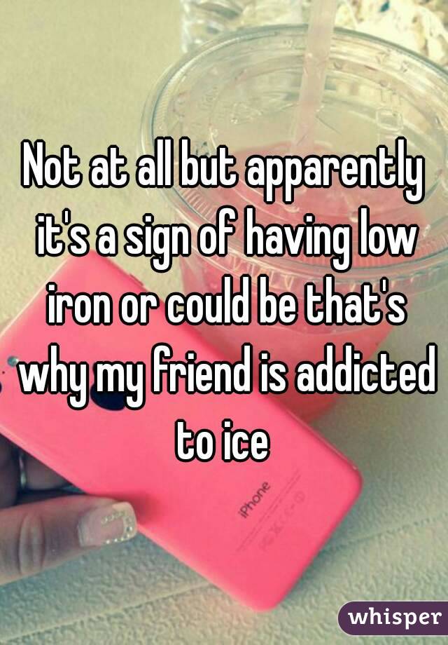 Not at all but apparently it's a sign of having low iron or could be that's why my friend is addicted to ice 