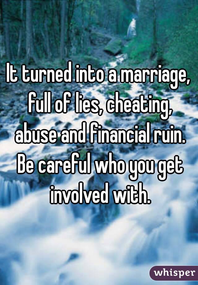 It turned into a marriage, full of lies, cheating, abuse and financial ruin. Be careful who you get involved with.