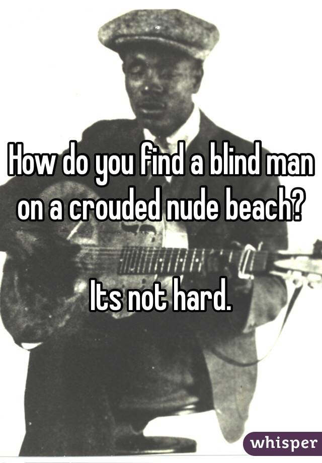 How do you find a blind man on a crouded nude beach?

Its not hard. 