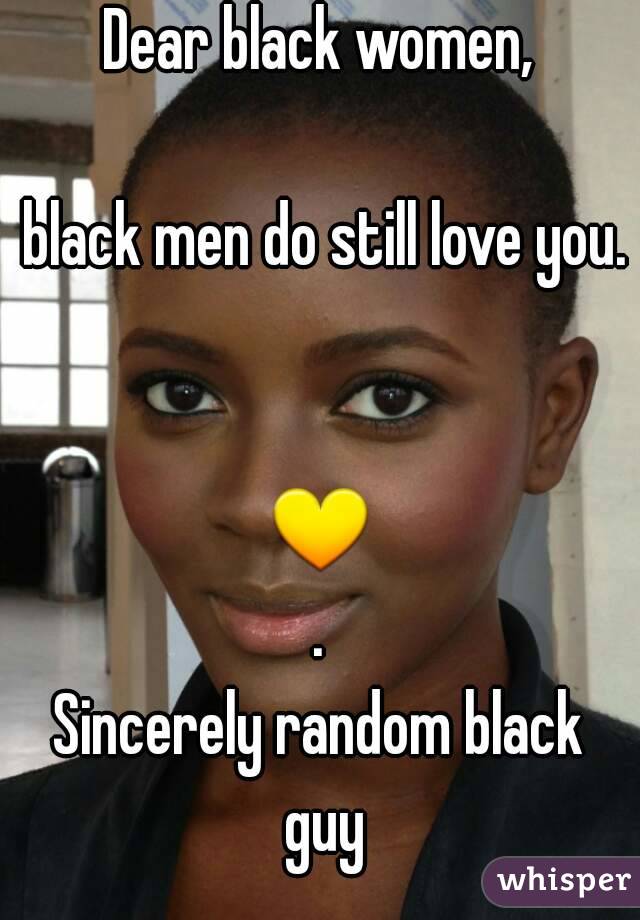 Dear black women,

 black men do still love you. 

💛.
Sincerely random black guy