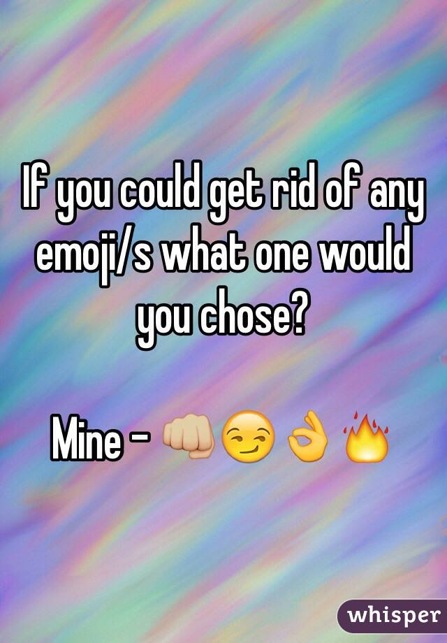 If you could get rid of any emoji/s what one would you chose?

Mine - 👊🏼😏👌🔥