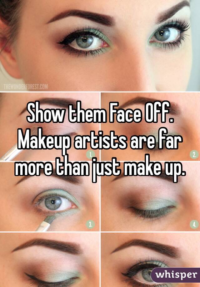 Show them Face Off. Makeup artists are far more than just make up.
