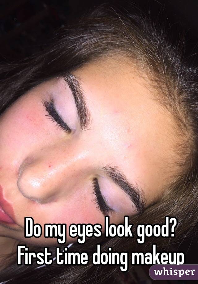 Do my eyes look good? First time doing makeup

