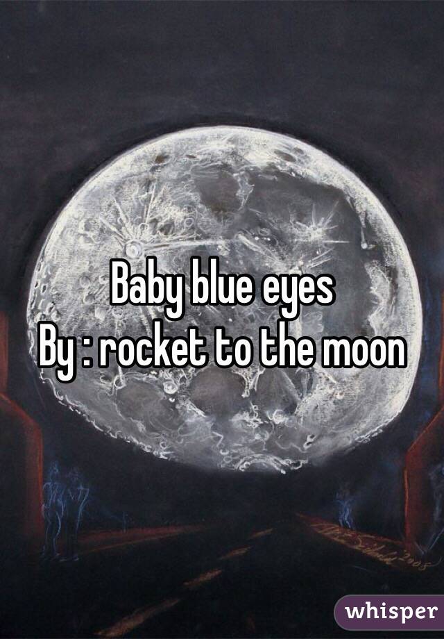 Baby blue eyes 
By : rocket to the moon 