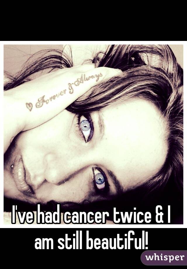 I've had cancer twice & I am still beautiful! 