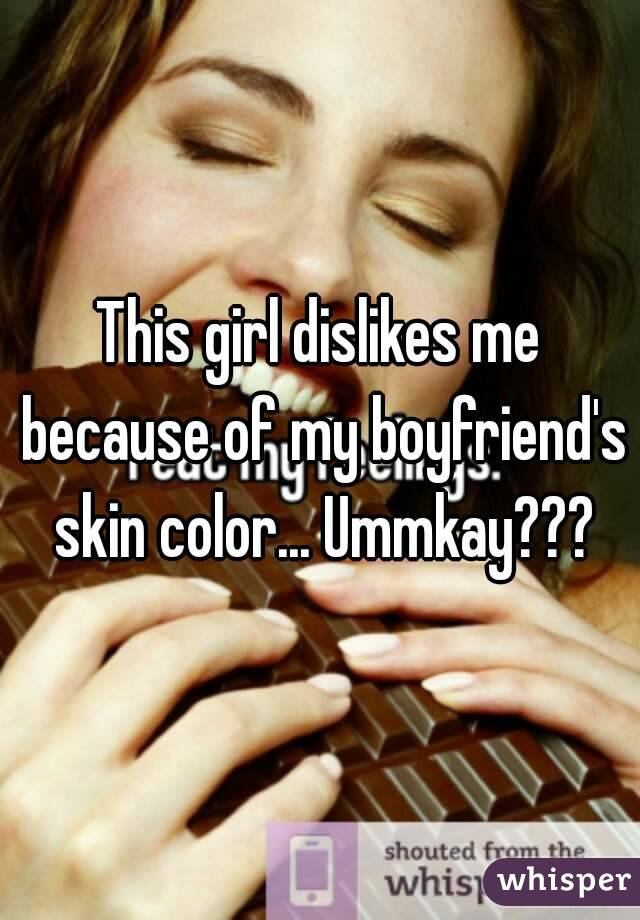 This girl dislikes me because of my boyfriend's skin color... Ummkay???