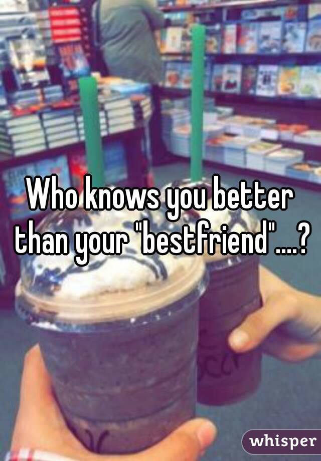 Who knows you better than your "bestfriend"....?
