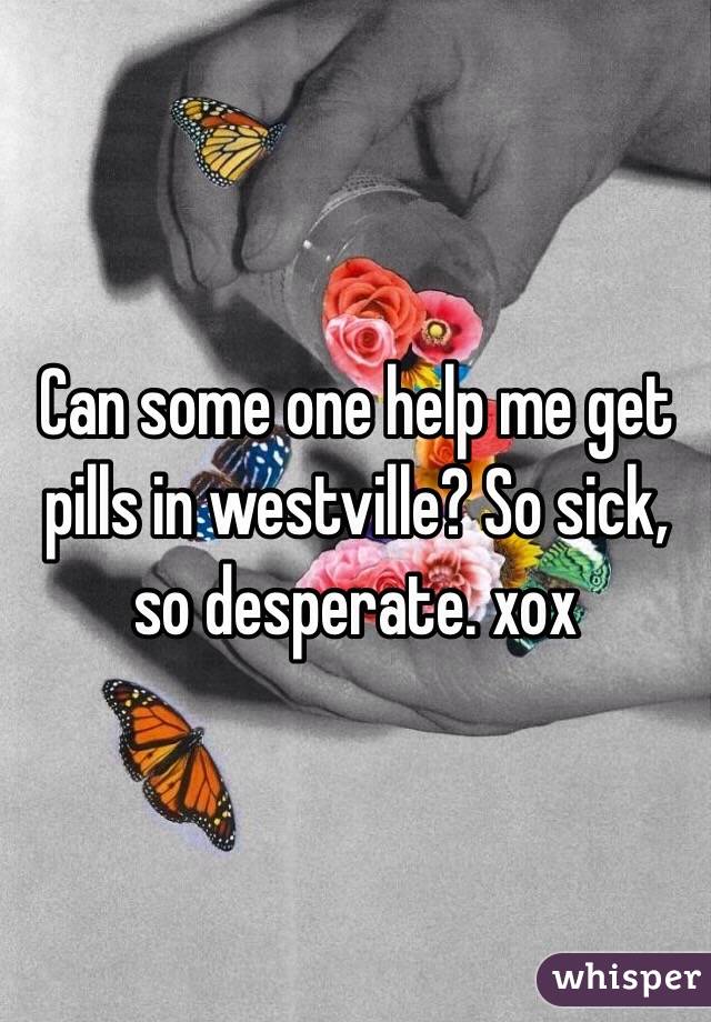 Can some one help me get pills in westville? So sick, so desperate. xox