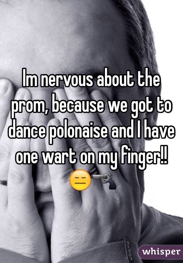 Im nervous about the prom, because we got to dance polonaise and I have one wart on my finger!! 😑🔫