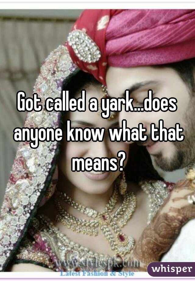 Got called a yark...does anyone know what that means?