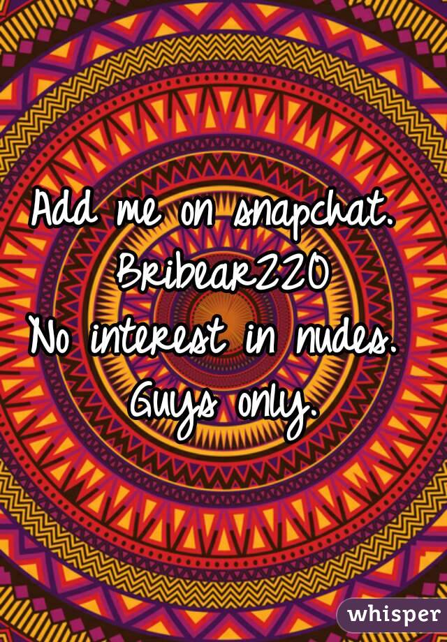 Add me on snapchat. 
Bribear220
No interest in nudes. 
Guys only.