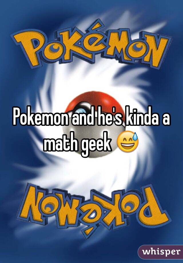 Pokemon and he's kinda a math geek 😅