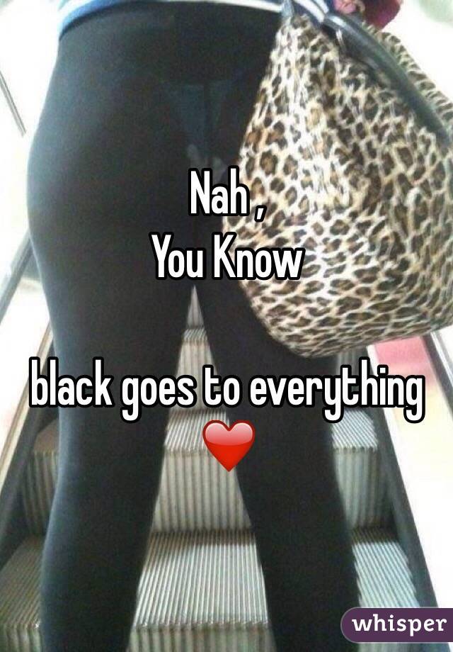 Nah ,
You Know 

black goes to everything ❤️