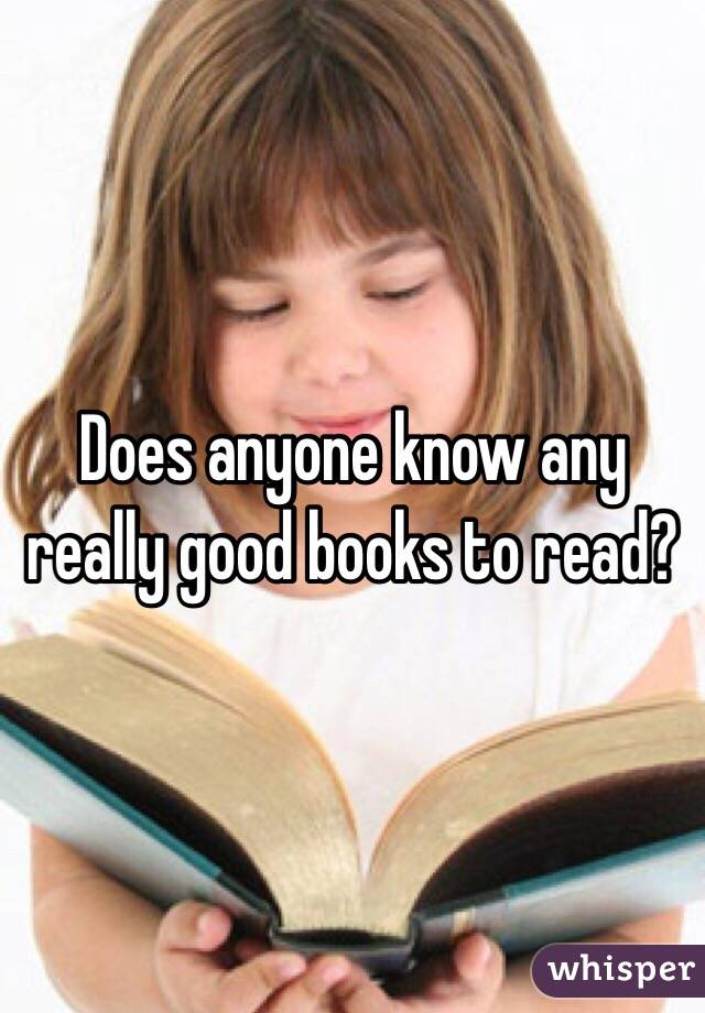 Does anyone know any really good books to read? 