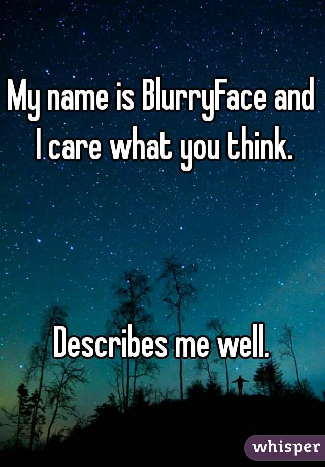 My name is BlurryFace and I care what you think.



Describes me well.
