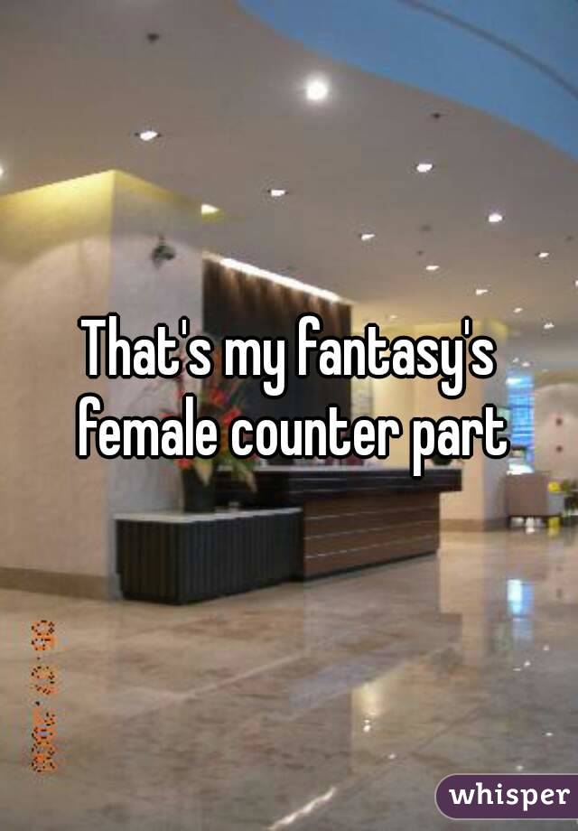 That's my fantasy's female counter part