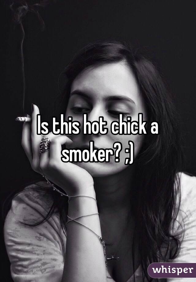 Is this hot chick a smoker? ;)