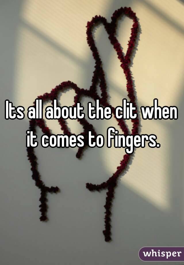 Its all about the clit when it comes to fingers.