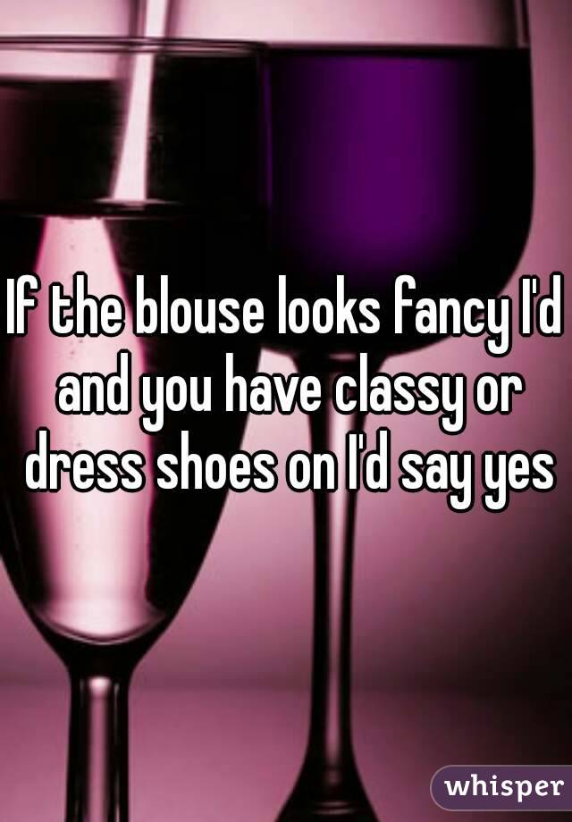 If the blouse looks fancy I'd and you have classy or dress shoes on I'd say yes
