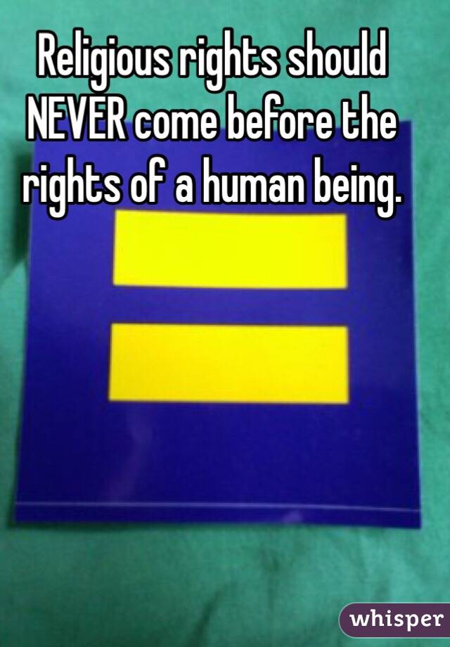 Religious rights should NEVER come before the rights of a human being.