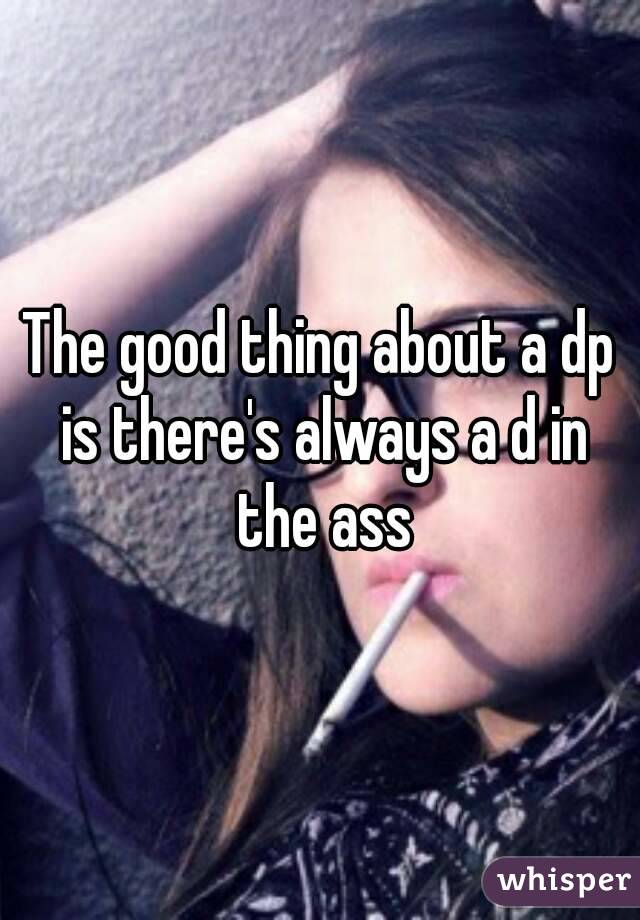 The good thing about a dp is there's always a d in the ass