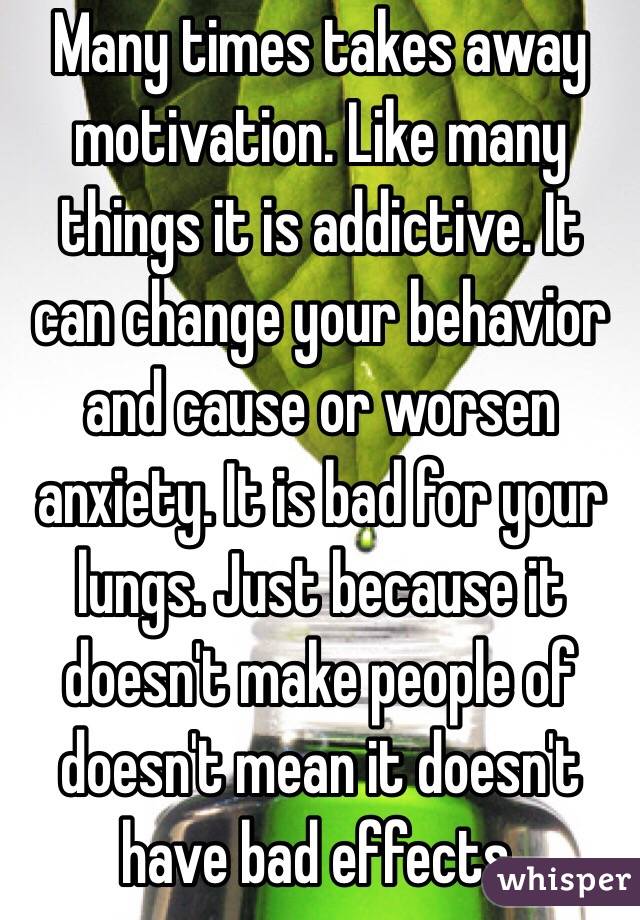 Many times takes away motivation. Like many things it is addictive. It can change your behavior and cause or worsen anxiety. It is bad for your lungs. Just because it doesn't make people of doesn't mean it doesn't have bad effects.