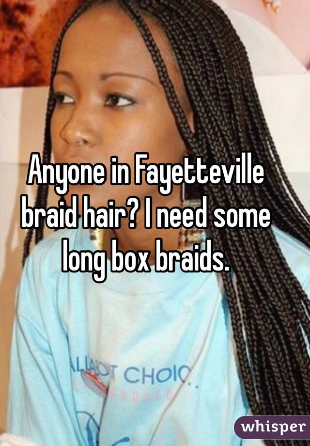 Anyone in Fayetteville braid hair? I need some long box braids. 