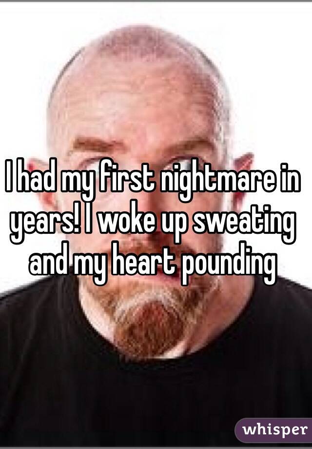 I had my first nightmare in years! I woke up sweating and my heart pounding 