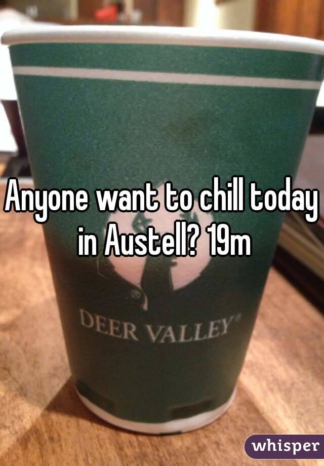 Anyone want to chill today in Austell? 19m