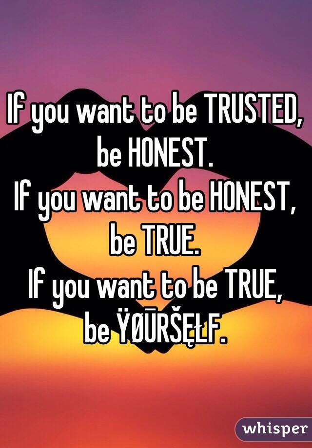 If you want to be TRUSTED,
be HONEST. 
If you want to be HONEST,
be TRUE. 
If you want to be TRUE, 
be ŸØŪRŠĘŁF. 


