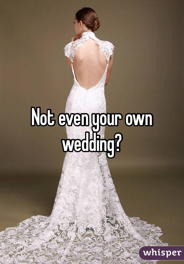 Not even your own wedding?