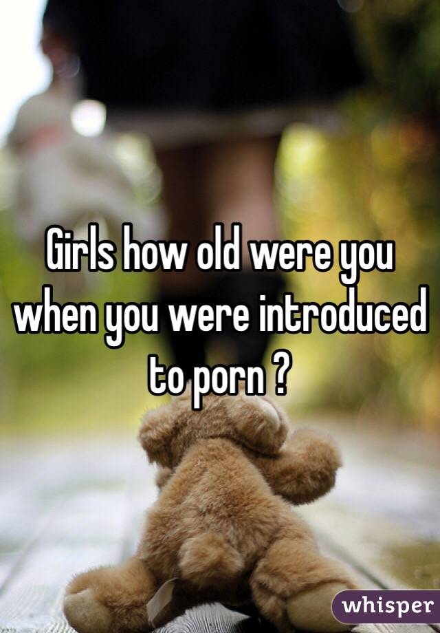 Girls how old were you when you were introduced to porn ? 