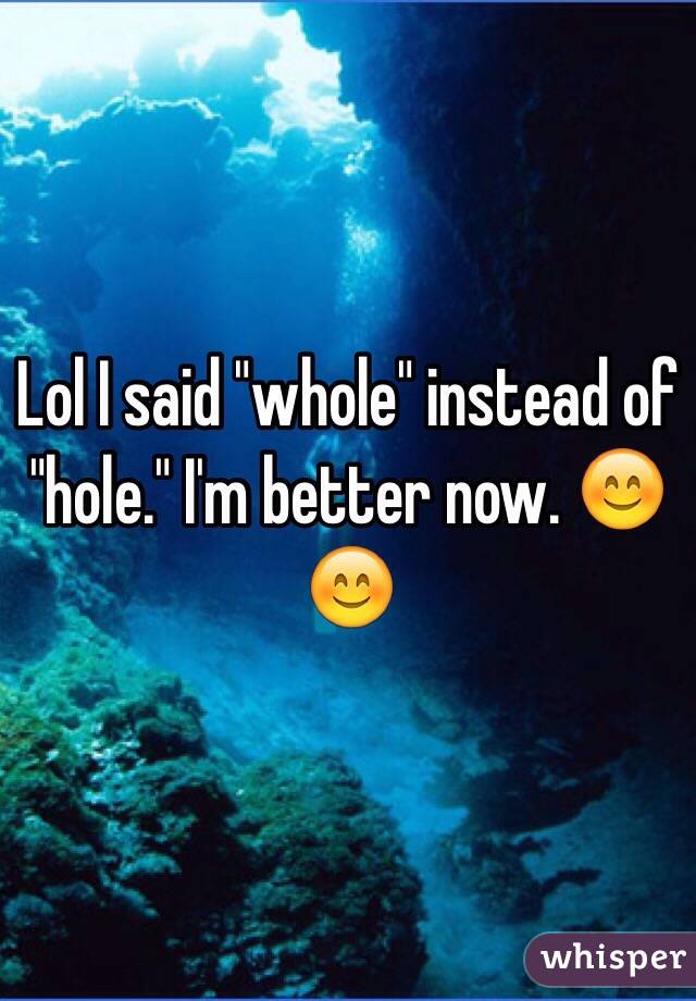 Lol I said "whole" instead of "hole." I'm better now. 😊😊