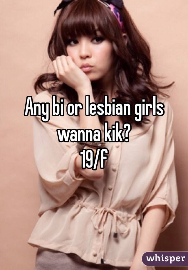 Any bi or lesbian girls wanna kik? 
19/f