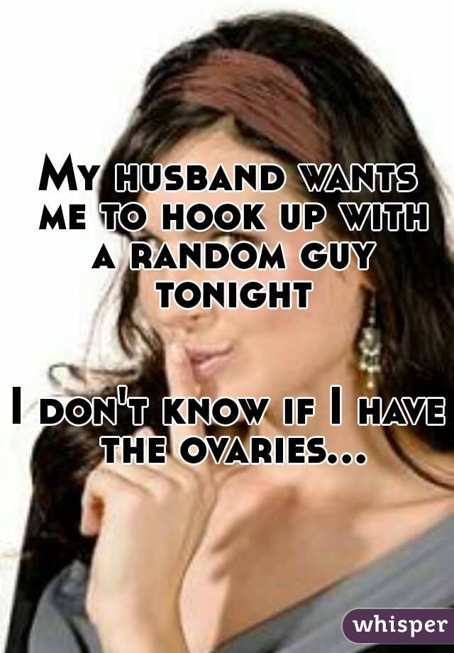 My husband wants me to hook up with a random guy tonight


I don't know if I have the ovaries...