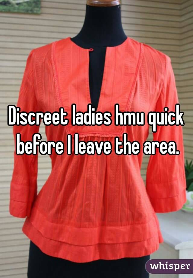 Discreet ladies hmu quick before I leave the area.