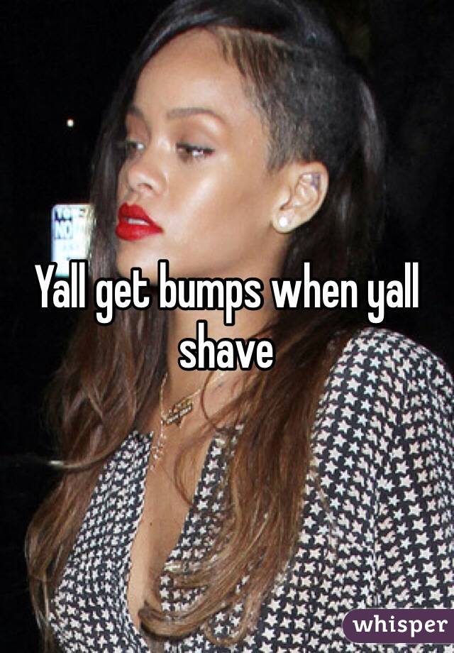 Yall get bumps when yall shave 