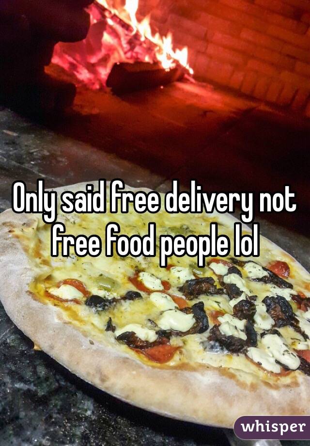 Only said free delivery not free food people lol 