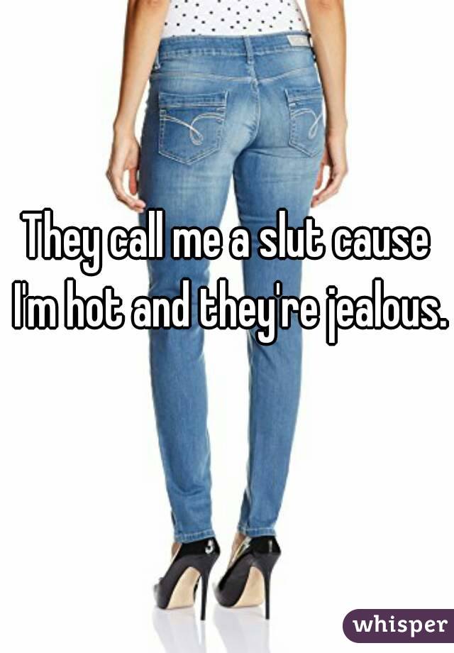 They call me a slut cause I'm hot and they're jealous. 