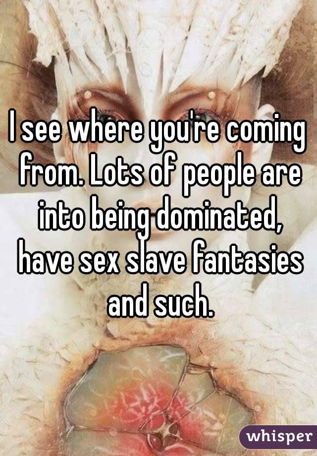 I see where you're coming from. Lots of people are into being dominated, have sex slave fantasies and such.