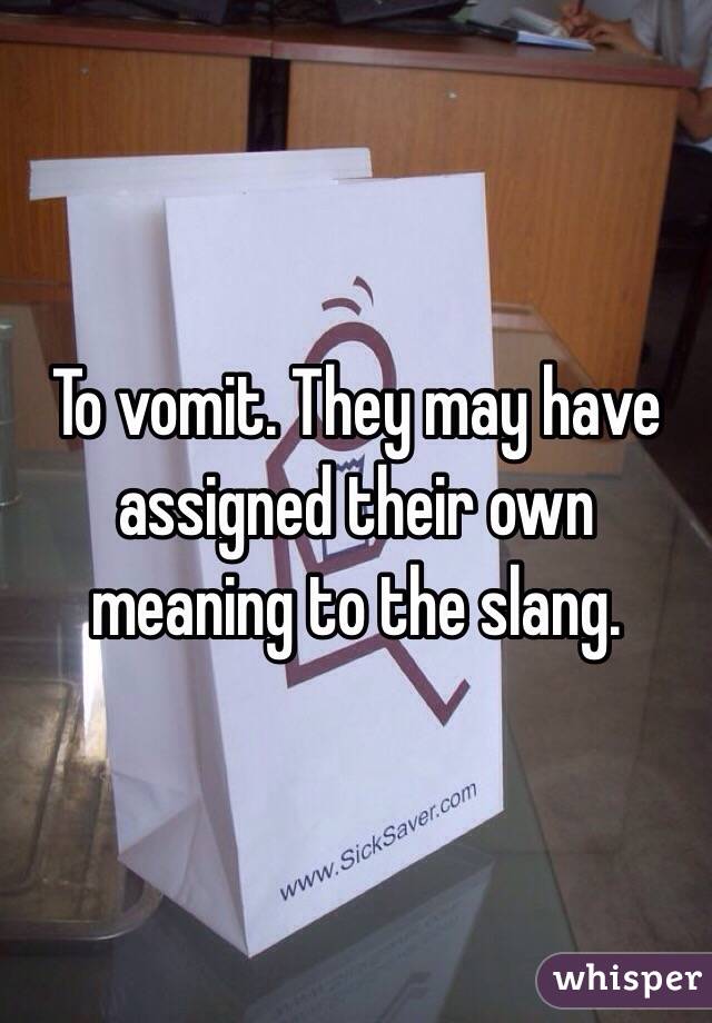 To vomit. They may have assigned their own meaning to the slang. 