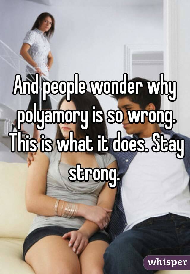 And people wonder why polyamory is so wrong. This is what it does. Stay strong. 