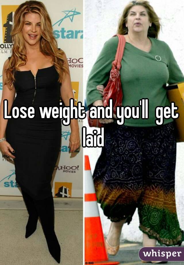 Lose weight and you'll  get laid