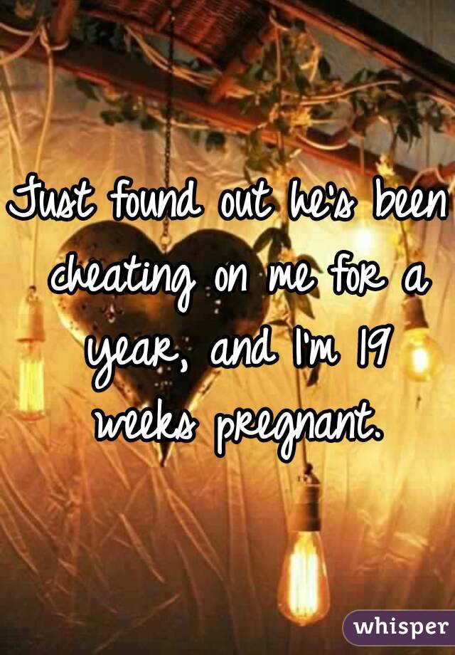 Just found out he's been cheating on me for a year, and I'm 19 weeks pregnant.