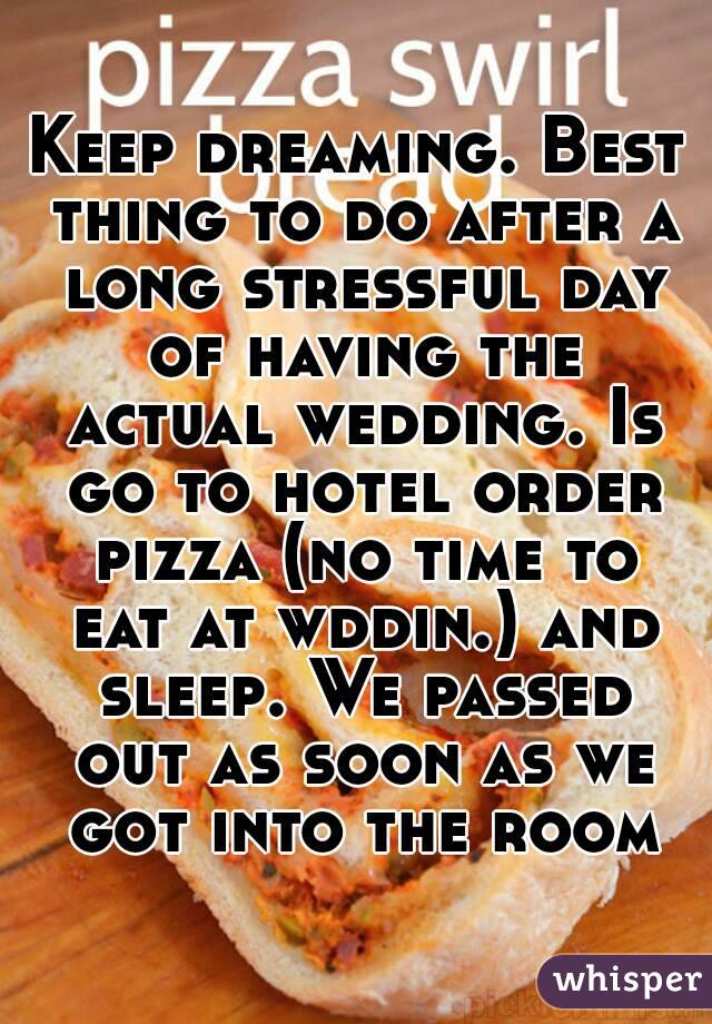 Keep dreaming. Best thing to do after a long stressful day of having the actual wedding. Is go to hotel order pizza (no time to eat at wddin.) and sleep. We passed out as soon as we got into the room