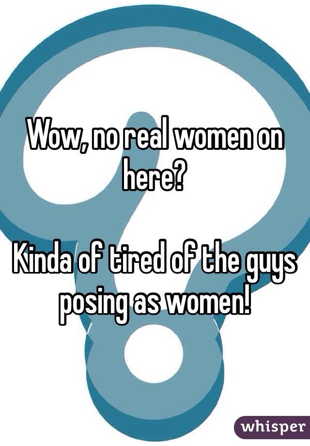Wow, no real women on here? 

Kinda of tired of the guys posing as women!